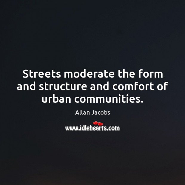 Streets moderate the form and structure and comfort of urban communities. Allan Jacobs Picture Quote