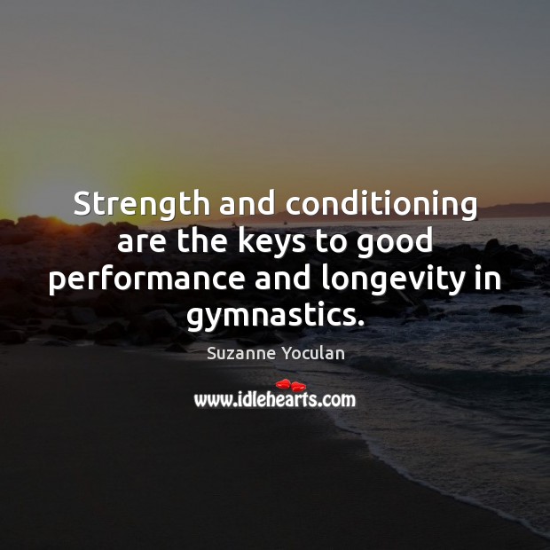 Strength and conditioning are the keys to good performance and longevity in gymnastics. Suzanne Yoculan Picture Quote