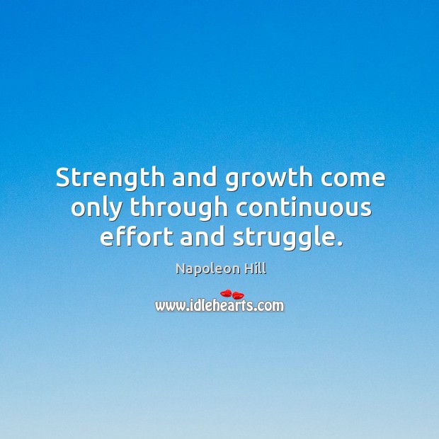 Strength and growth come only through continuous effort and struggle. Napoleon Hill Picture Quote
