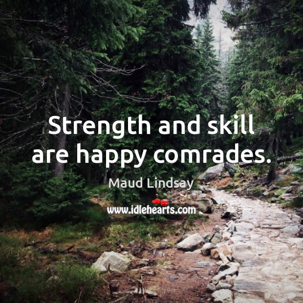 Strength and skill are happy comrades. Maud Lindsay Picture Quote