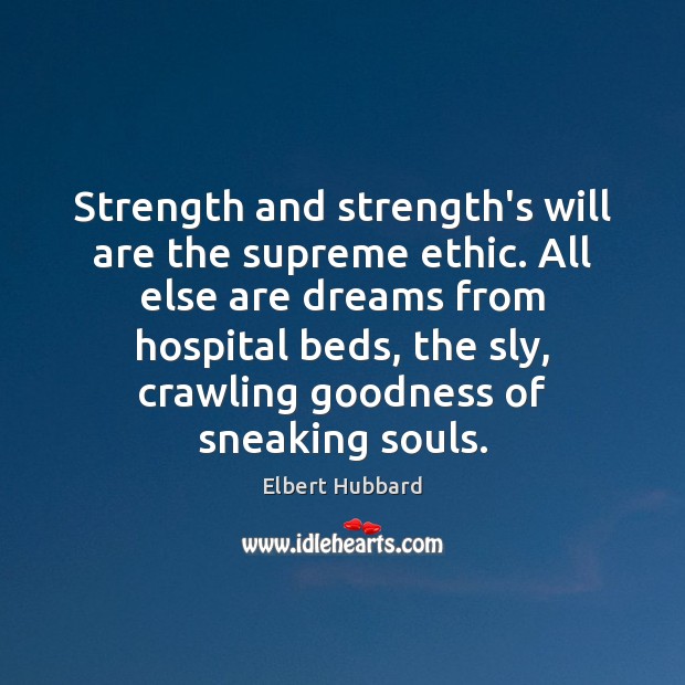 Strength and strength’s will are the supreme ethic. All else are dreams Elbert Hubbard Picture Quote