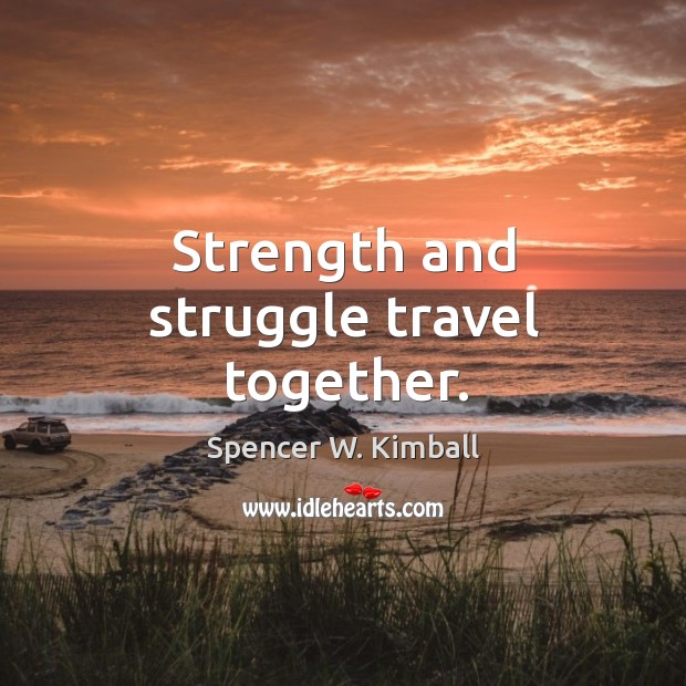 Strength and struggle travel together. Spencer W. Kimball Picture Quote