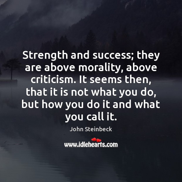 Strength and success; they are above morality, above criticism. It seems then, John Steinbeck Picture Quote