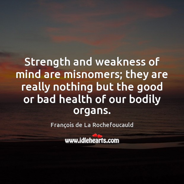 Strength and weakness of mind are misnomers; they are really nothing but François de La Rochefoucauld Picture Quote