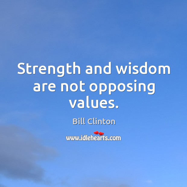 Strength and wisdom are not opposing values. Bill Clinton Picture Quote