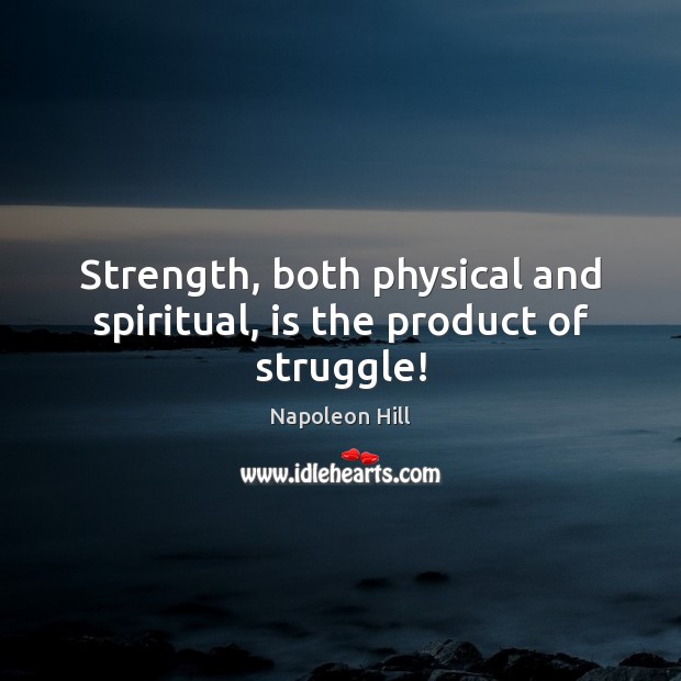Strength, both physical and spiritual, is the product of struggle! Napoleon Hill Picture Quote