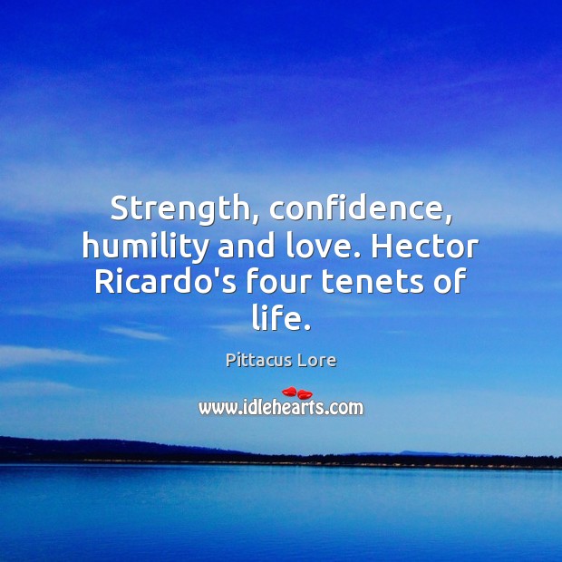 Strength, confidence, humility and love. Hector Ricardo’s four tenets of life. Pittacus Lore Picture Quote