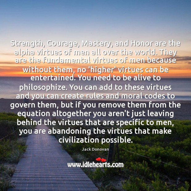 Strength, Courage, Mastery, and Honor are the alpha virtues of men all Jack Donovan Picture Quote