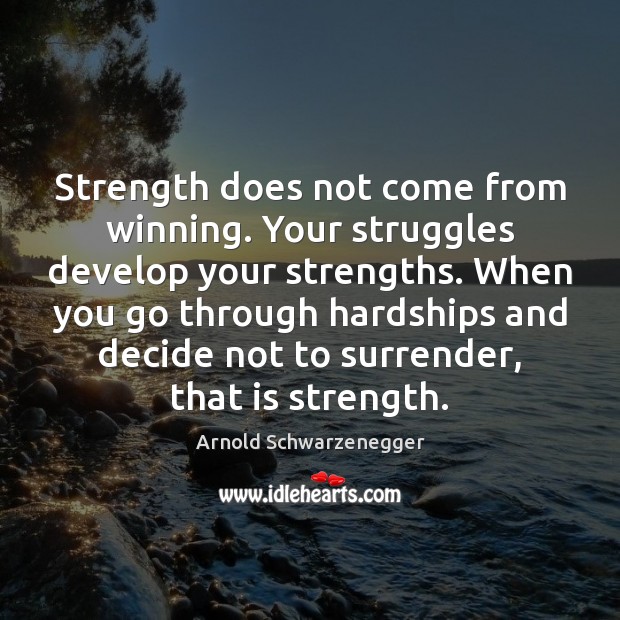 Strength does not come from winning. Your struggles develop your strengths. When Arnold Schwarzenegger Picture Quote