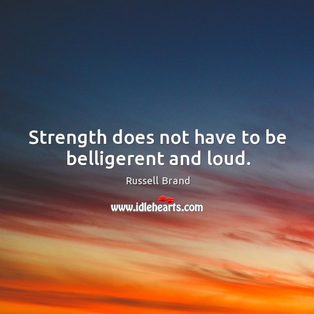 Strength does not have to be belligerent and loud. Russell Brand Picture Quote
