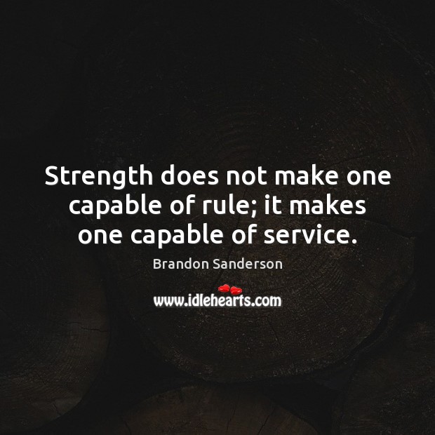 Strength does not make one capable of rule; it makes one capable of service. Brandon Sanderson Picture Quote
