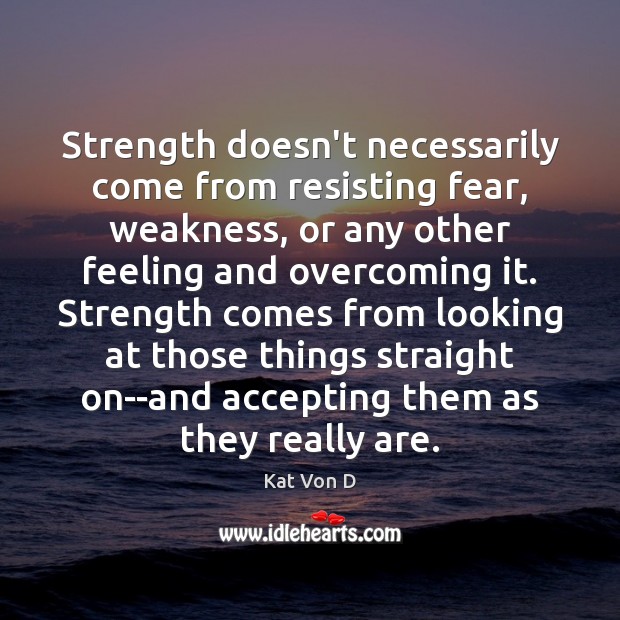 Strength doesn’t necessarily come from resisting fear, weakness, or any other feeling Kat Von D Picture Quote