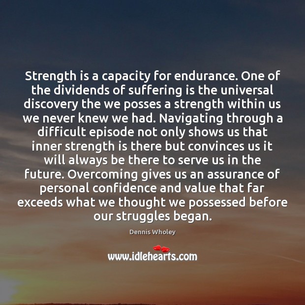Strength is a capacity for endurance. One of the dividends of suffering Image