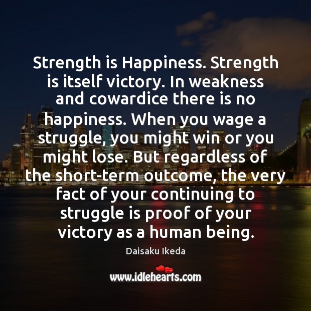 Strength is Happiness. Strength is itself victory. In weakness and cowardice there Daisaku Ikeda Picture Quote