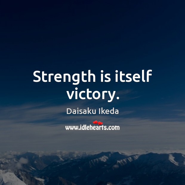 Strength is itself victory. Daisaku Ikeda Picture Quote