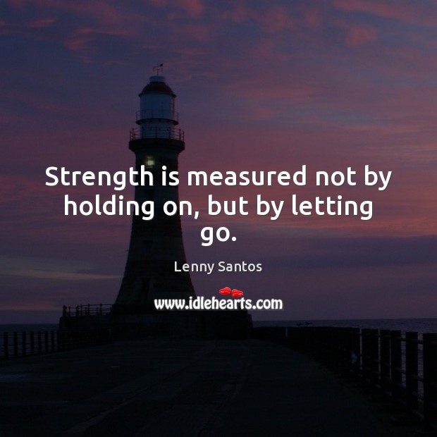 Strength is measured not by holding on, but by letting go. Lenny Santos Picture Quote