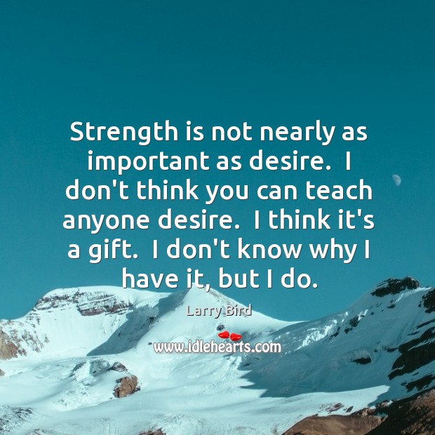 Strength is not nearly as important as desire.  I don’t think you Image
