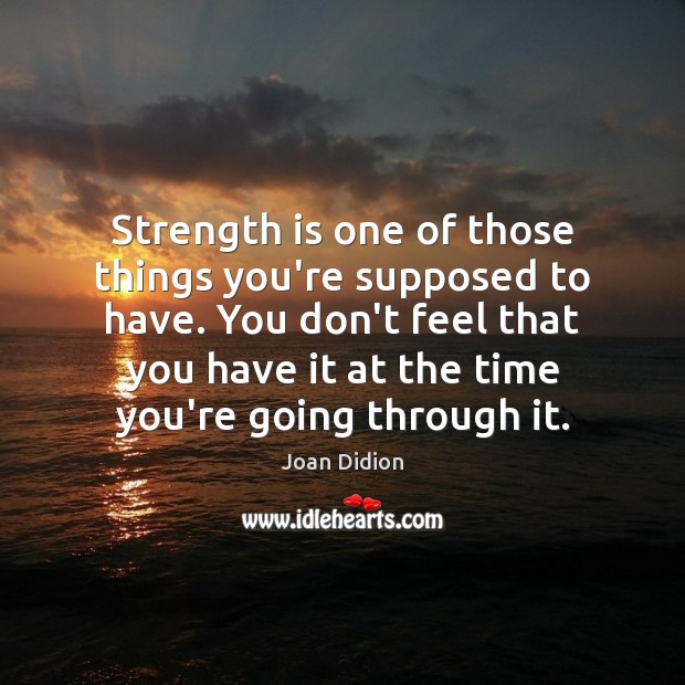Strength is one of those things you’re supposed to have. You don’t Joan Didion Picture Quote