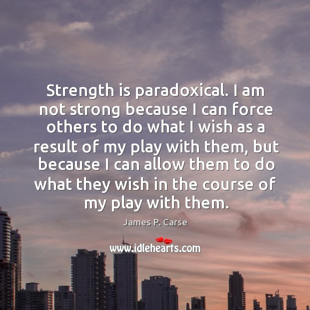 Strength is paradoxical. I am not strong because I can force others Strength Quotes Image