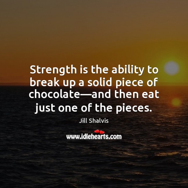 Strength is the ability to break up a solid piece of chocolate— Jill Shalvis Picture Quote