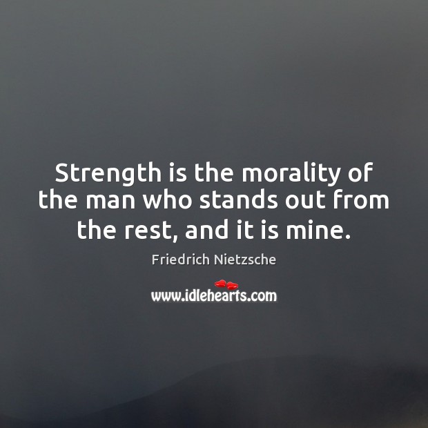 Strength is the morality of the man who stands out from the rest, and it is mine. Strength Quotes Image