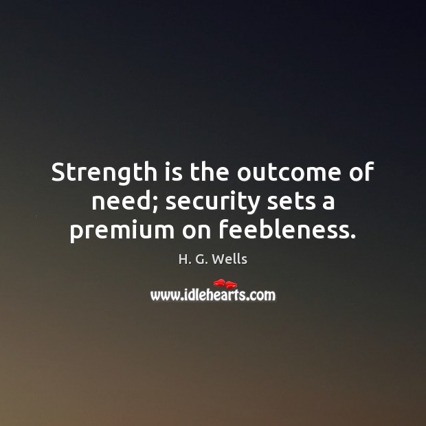 Strength is the outcome of need; security sets a premium on feebleness. Strength Quotes Image