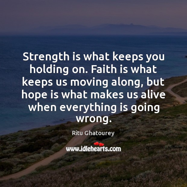 Strength is what keeps you holding on. Faith is what keeps us moving. Ritu Ghatourey Picture Quote