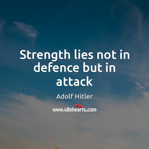 Strength lies not in defence but in attack Adolf Hitler Picture Quote