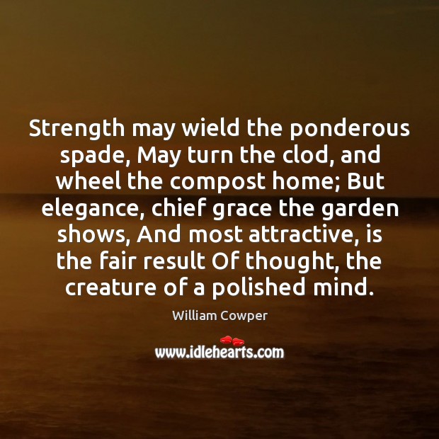 Strength may wield the ponderous spade, May turn the clod, and wheel William Cowper Picture Quote