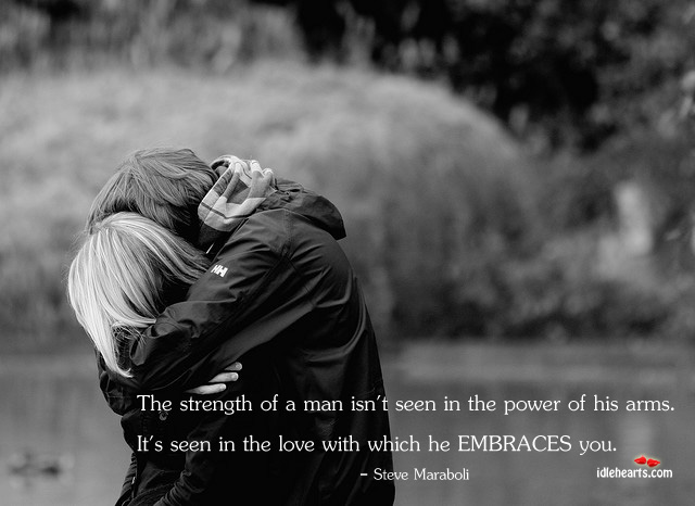 The strength of a man is in the love with which he embraces you Steve Maraboli Picture Quote