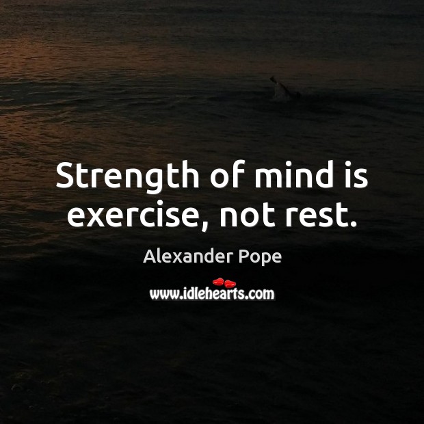 Strength of mind is exercise, not rest. Image