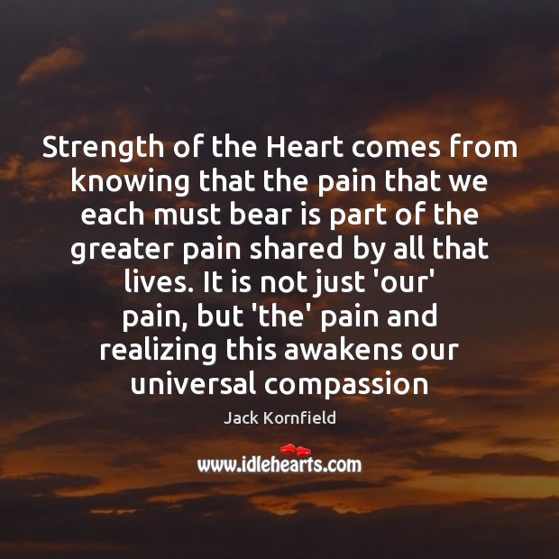 Strength of the Heart comes from knowing that the pain that we Jack Kornfield Picture Quote