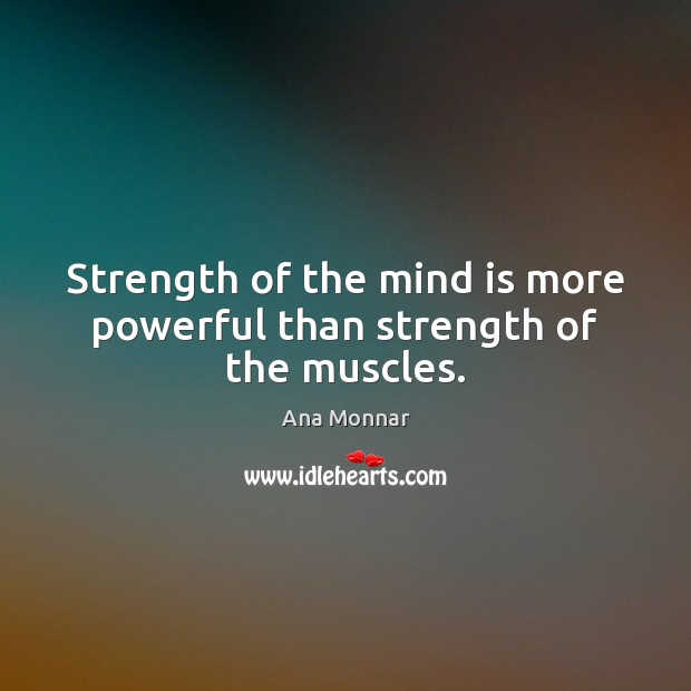 Strength of the mind is more powerful than strength of the muscles. Ana Monnar Picture Quote
