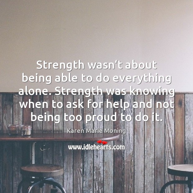 Strength wasn‘t about being able to do everything alone. Strength was Karen Marie Moning Picture Quote
