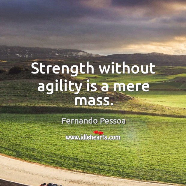 Strength without agility is a mere mass. Fernando Pessoa Picture Quote