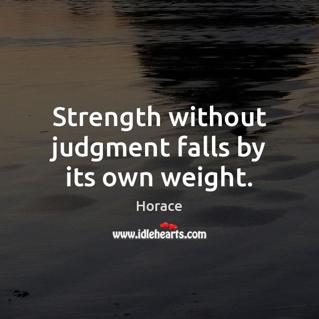 Strength without judgment falls by its own weight. Horace Picture Quote