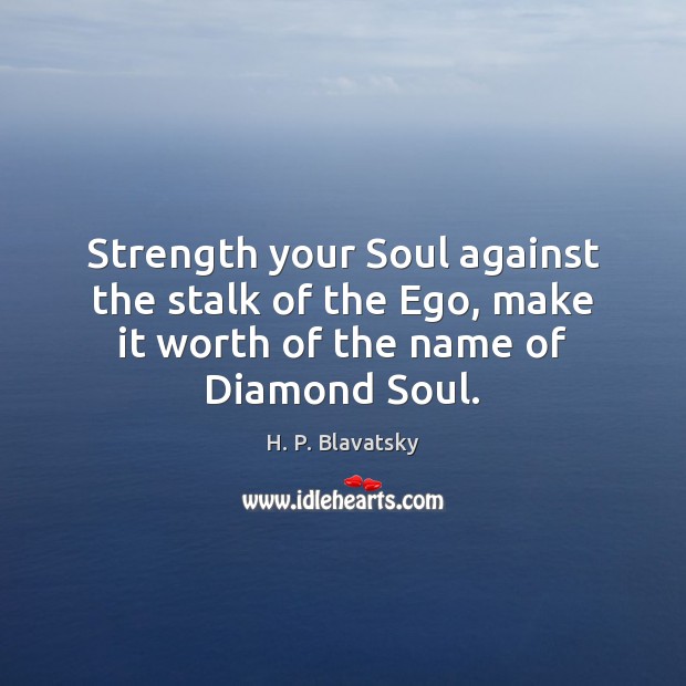 Strength your Soul against the stalk of the Ego, make it worth H. P. Blavatsky Picture Quote