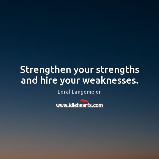 Strengthen your strengths and hire your weaknesses. Loral Langemeier Picture Quote