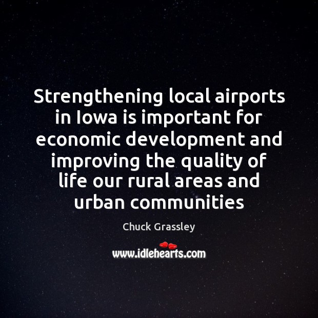 Strengthening local airports in Iowa is important for economic development and improving Chuck Grassley Picture Quote