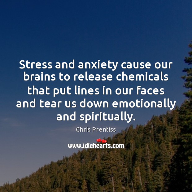 Stress and anxiety cause our brains to release chemicals that put lines Chris Prentiss Picture Quote