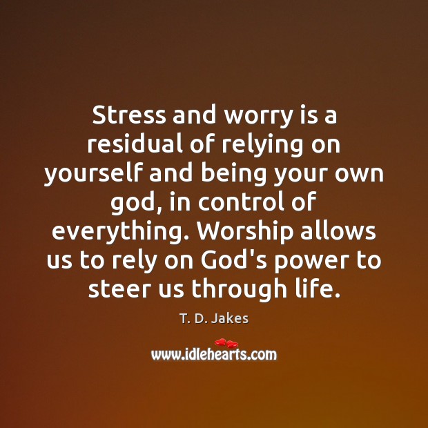 Stress and worry is a residual of relying on yourself and being T. D. Jakes Picture Quote
