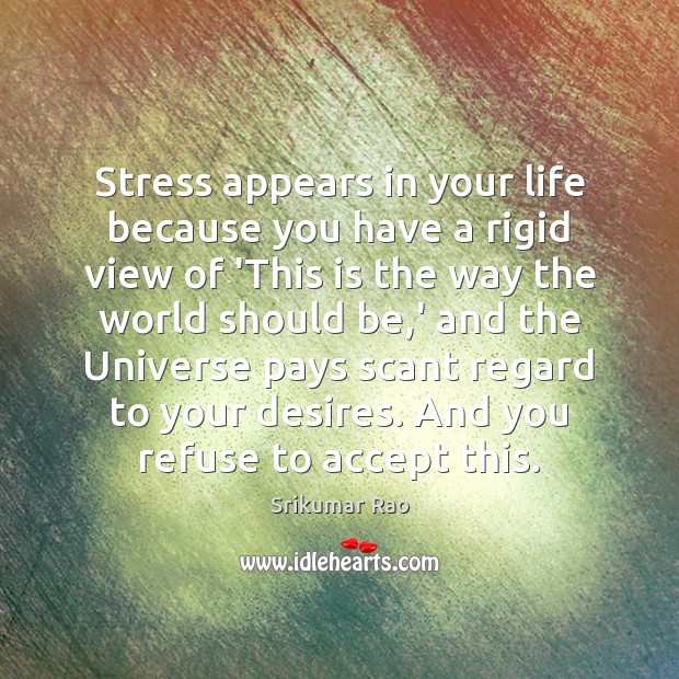 Stress appears in your life because you have a rigid view of Srikumar Rao Picture Quote
