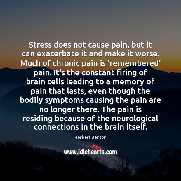 Stress does not cause pain, but it can exacerbate it and make Herbert Benson Picture Quote