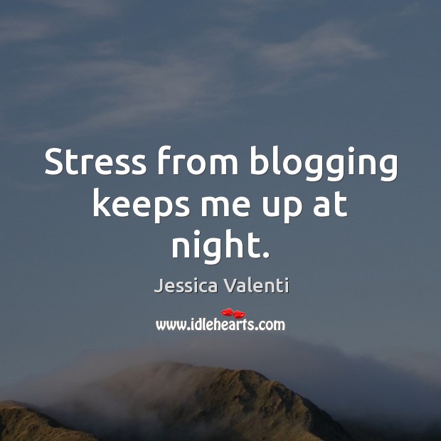 Stress from blogging keeps me up at night. Jessica Valenti Picture Quote