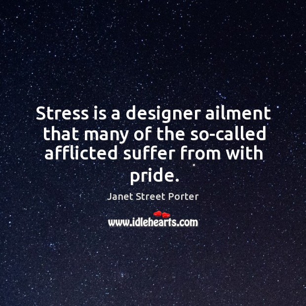 Stress is a designer ailment that many of the so-called afflicted suffer from with pride. Janet Street Porter Picture Quote
