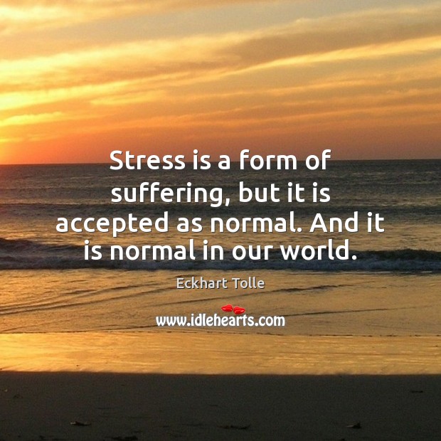 Stress is a form of suffering, but it is accepted as normal. Eckhart Tolle Picture Quote