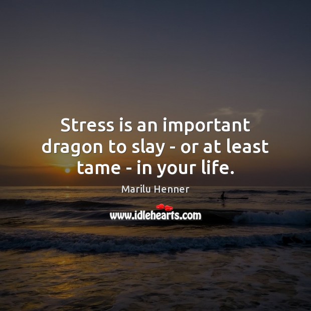 Stress is an important dragon to slay – or at least tame – in your life. Marilu Henner Picture Quote