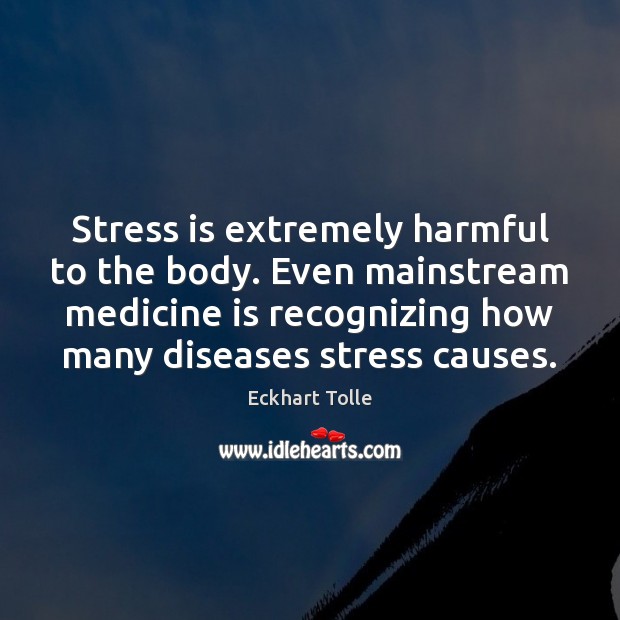Stress is extremely harmful to the body. Even mainstream medicine is recognizing Eckhart Tolle Picture Quote
