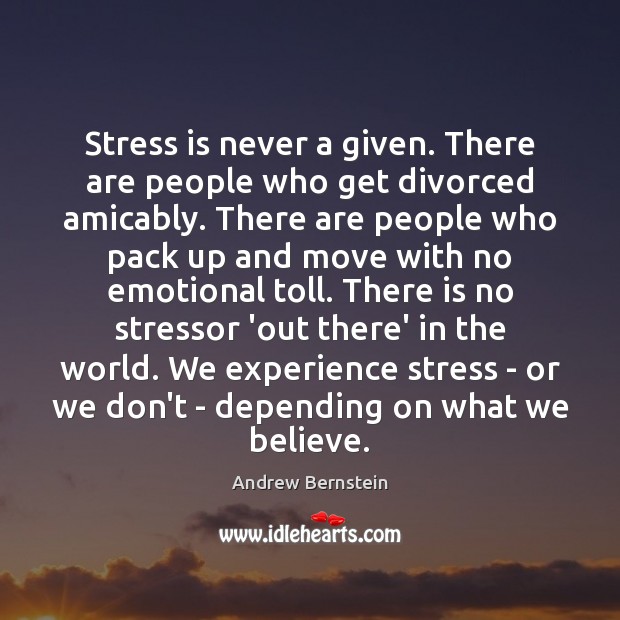Stress is never a given. There are people who get divorced amicably. Image
