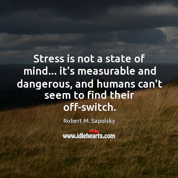 Stress is not a state of mind… it’s measurable and dangerous, and Robert M. Sapolsky Picture Quote